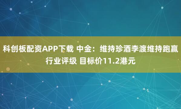 科创板配资APP下载 中金：维持珍酒李渡维持跑赢行业评级 目标价11.2港元