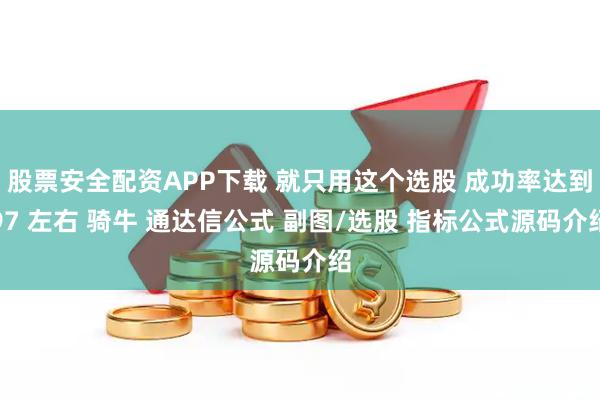股票安全配资APP下载 就只用这个选股 成功率达到97 左右 骑牛 通达信公式 副图/选股 指标公式源码介绍