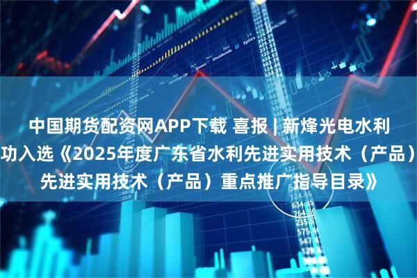 中国期货配资网APP下载 喜报 | 新烽光电水利工程白蚁防治技术成功入选《2025年度广东省水利先进实用技术（产品）重点推广指导目录》